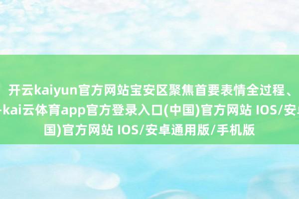 开云kaiyun官方网站宝安区聚焦首要表情全过程、产业发展全链条-kai云体育app官方登录入口(中国)官方网站 IOS/安卓通用版/手机版