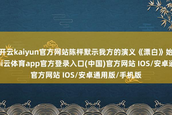 开云kaiyun官方网站陈枰默示我方的演义《漂白》始于2016年-kai云体育app官方登录入口(中国)官方网站 IOS/安卓通用版/手机版