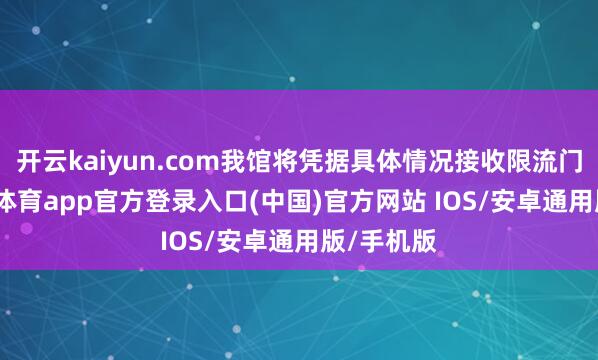 开云kaiyun.com我馆将凭据具体情况接收限流门径-kai云体育app官方登录入口(中国)官方网站 IOS/安卓通用版/手机版