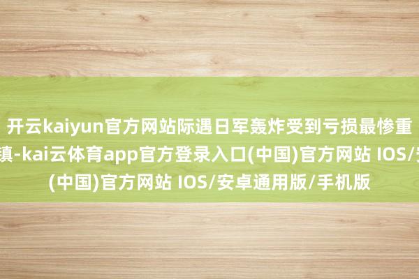 开云kaiyun官方网站际遇日军轰炸受到亏损最惨重确当属上海的松江镇-kai云体育app官方登录入口(中国)官方网站 IOS/安卓通用版/手机版