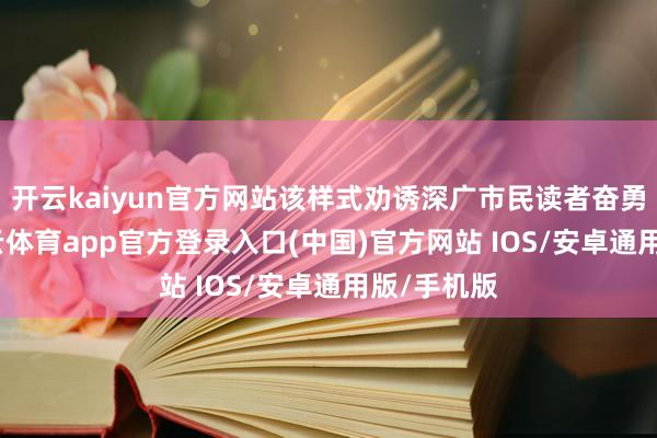 开云kaiyun官方网站该样式劝诱深广市民读者奋勇报名-kai云体育app官方登录入口(中国)官方网站 IOS/安卓通用版/手机版