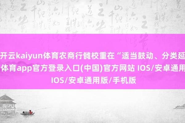 开云kaiyun体育农商行雠校重在“适当鼓动、分类延长”-kai云体育app官方登录入口(中国)官方网站 IOS/安卓通用版/手机版