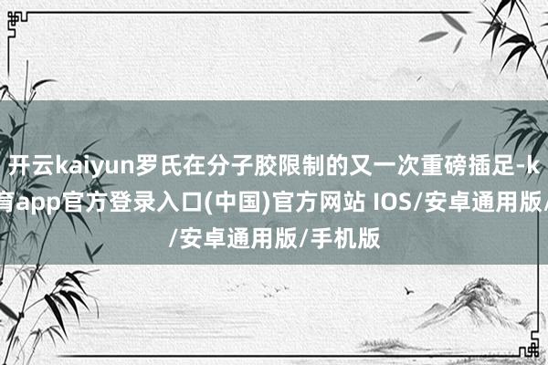 开云kaiyun罗氏在分子胶限制的又一次重磅插足-kai云体育app官方登录入口(中国)官方网站 IOS/安卓通用版/手机版