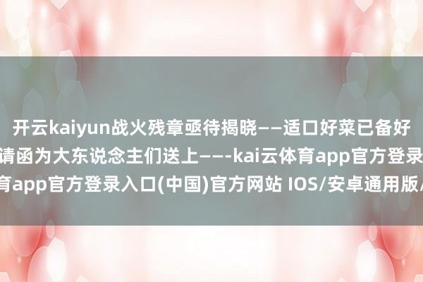 开云kaiyun战火残章亟待揭晓——适口好菜已备好！六月式神出身典礼邀请函为大东说念主们送上——-kai云体育app官方登录入口(中国)官方网站 IOS/安卓通用版/手机版
