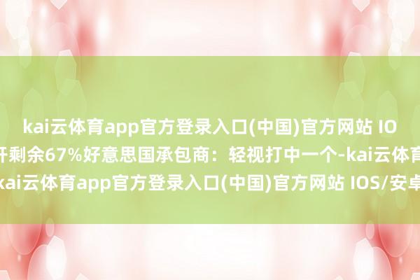 kai云体育app官方登录入口(中国)官方网站 IOS/安卓通用版/手机版张开剩余67%好意思国承包商：轻视打中一个-kai云体育app官方登录入口(中国)官方网站 IOS/安卓通用版/手机版