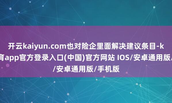开云kaiyun.com也对险企里面解决建议条目-kai云体育app官方登录入口(中国)官方网站 IOS/安卓通用版/手机版