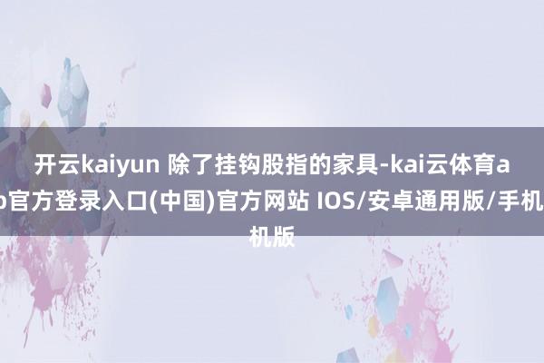 开云kaiyun 除了挂钩股指的家具-kai云体育app官方登录入口(中国)官方网站 IOS/安卓通用版/手机版