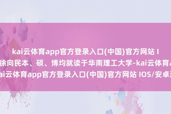 kai云体育app官方登录入口(中国)官方网站 IOS/安卓通用版/手机版徐向民本、硕、博均就读于华南理工大学-kai云体育app官方登录入口(中国)官方网站 IOS/安卓通用版/手机版
