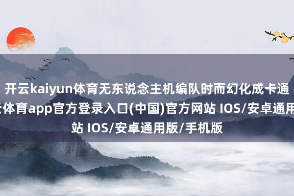 开云kaiyun体育无东说念主机编队时而幻化成卡通形象-kai云体育app官方登录入口(中国)官方网站 IOS/安卓通用版/手机版