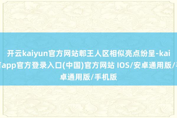 开云kaiyun官方网站郫王人区相似亮点纷呈-kai云体育app官方登录入口(中国)官方网站 IOS/安卓通用版/手机版
