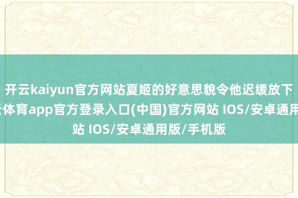 开云kaiyun官方网站夏姬的好意思貌令他迟缓放下疑心-kai云体育app官方登录入口(中国)官方网站 IOS/安卓通用版/手机版