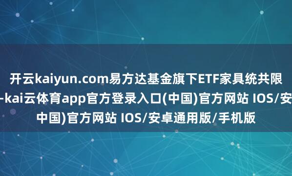 开云kaiyun.com易方达基金旗下ETF家具统共限度为7703.5亿元-kai云体育app官方登录入口(中国)官方网站 IOS/安卓通用版/手机版