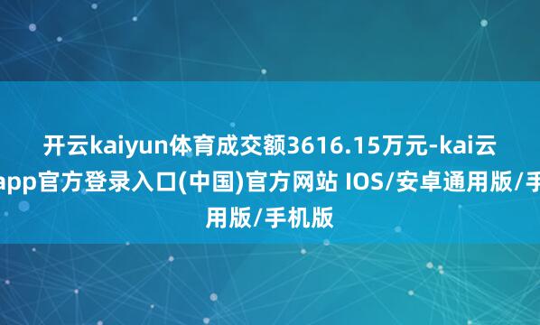 开云kaiyun体育成交额3616.15万元-kai云体育app官方登录入口(中国)官方网站 IOS/安卓通用版/手机版