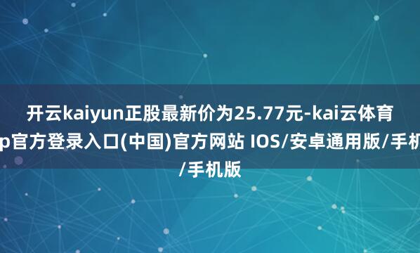 开云kaiyun正股最新价为25.77元-kai云体育app官方登录入口(中国)官方网站 IOS/安卓通用版/手机版