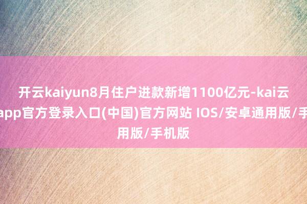 开云kaiyun8月住户进款新增1100亿元-kai云体育app官方登录入口(中国)官方网站 IOS/安卓通用版/手机版