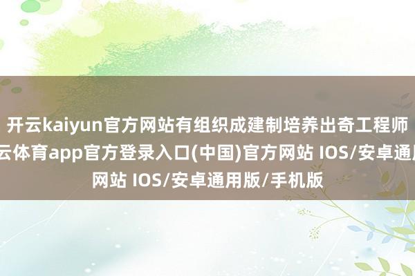 开云kaiyun官方网站有组织成建制培养出奇工程师》为题-kai云体育app官方登录入口(中国)官方网站 IOS/安卓通用版/手机版