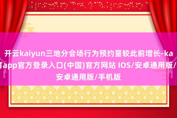 开云kaiyun三地分会场行为预约量较此前增长-kai云体育app官方登录入口(中国)官方网站 IOS/安卓通用版/手机版