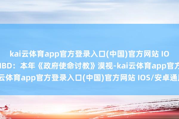 kai云体育app官方登录入口(中国)官方网站 IOS/安卓通用版/手机版 NBD:本年《政府使命讨教》漠视-kai云体育app官方登录入口(中国)官方网站 IOS/安卓通用版/手机版