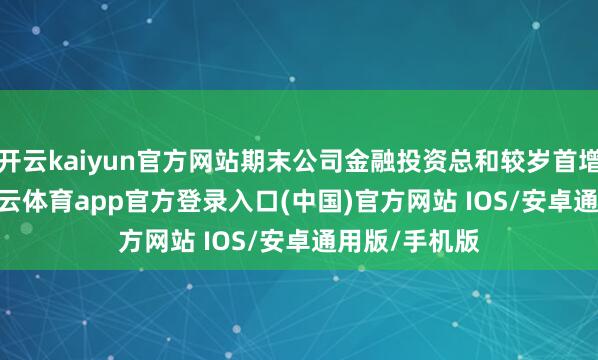 开云kaiyun官方网站期末公司金融投资总和较岁首增长2.1%-kai云体育app官方登录入口(中国)官方网站 IOS/安卓通用版/手机版