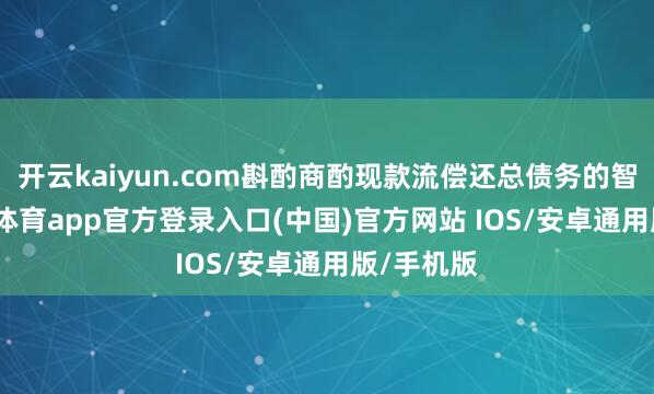 开云kaiyun.com斟酌商酌现款流偿还总债务的智商-kai云体育app官方登录入口(中国)官方网站 IOS/安卓通用版/手机版