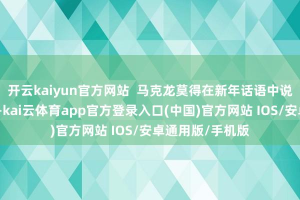 开云kaiyun官方网站  马克龙莫得在新年话语中说起这一立法动向-kai云体育app官方登录入口(中国)官方网站 IOS/安卓通用版/手机版