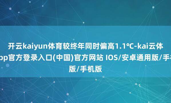 开云kaiyun体育较终年同时偏高1.1℃-kai云体育app官方登录入口(中国)官方网站 IOS/安卓通用版/手机版